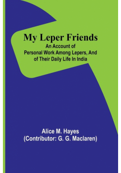 My Leper Friends; An account of personal work among lepers, and of their daily life in India