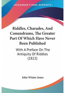 Riddles, Charades, And Conundrums, The Greater Part Of Which Have Never Been Published