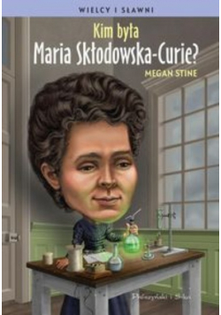 Kim była Maria Skłodowska-Curie ?
