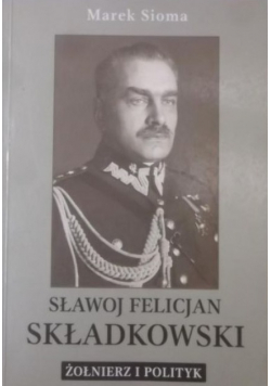 Sławoj Felicjan Składkowski Żołnierz i polityk