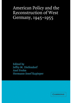 American Policy and the Reconstruction of West Germany, 1945 1955