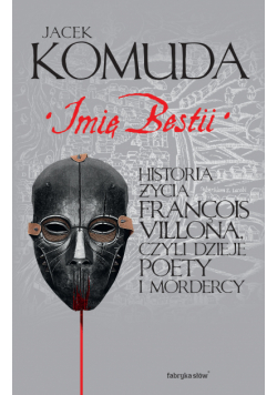 Imię Bestii. Historia życia François Villona, czyli dzieje poety i mordercy