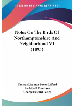 Notes On The Birds Of Northamptonshire And Neighborhood V1 (1895)