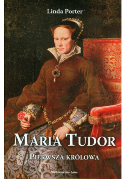 Maria Tudor. Pierwsza królowa