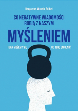 Co negatywne wiadomości robią z naszym myśleniem i jak możemy się od tego uwolnić