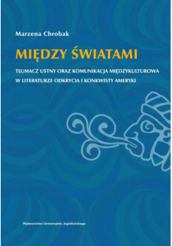 Między światami. Tłumacz ustny oraz komunikacja międzykulturowa w literaturze odkrycia i konkwisty Ameryki