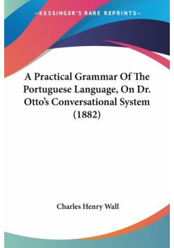 A Practical Grammar Of The Portuguese Language, On Dr. Otto's Conversational System (1882)