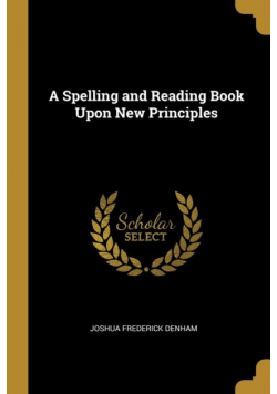 A Spelling and Reading Book Upon New Principles