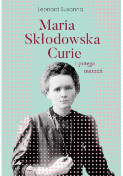 Maria Skłodowska - Curie i potęga marzeń