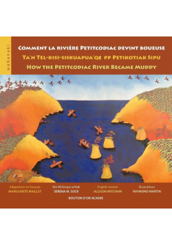 Comment la rivière Petitcodiac devint boueuse / Ta'n Tel-kisi-siskuapua'qsepp Petikodiac Sipu / How the Petitcodiac River Became Muddy