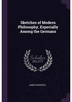 Sketches of Modern Philosophy, Especially Among the Germans