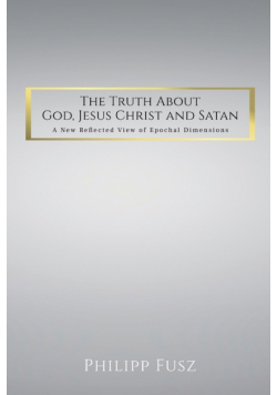 The Truth About God,  Jesus Christ and Satan