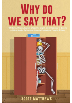 Why Do We Say That? - 404 Idioms, Phrases, Sayings & Facts! An English Idiom Dictionary To Become A Native Speaker By Learning Colloquial Expressions, Proverbs & Slang