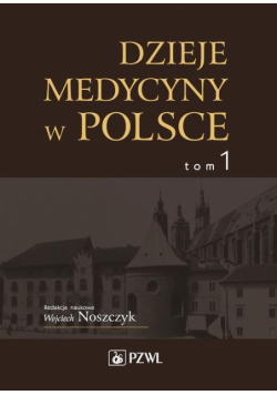 Dzieje medycyny w Polsce. Od czasów najdawniejszych do roku 1914. Tom 1
