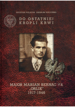 Kuczyński Jarosław - Do ostatniej kropli krwi Major Marian Bernaciak "Orlik"