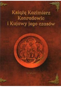 Książę Kazimierz Konradowic i Kujawy jego czasów