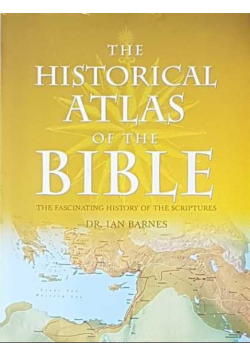 The Historical Atlas of the Bible The Fascinating History of the Scriptures