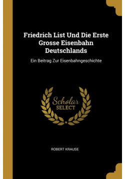 Friedrich List Und Die Erste Grosse Eisenbahn Deutschlands