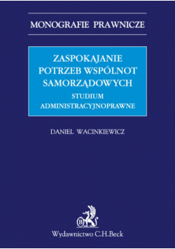 Zaspokajanie potrzeb wspólnot samorządowych. Studium administracyjnoprawne