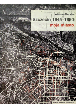 Szczecin 1945 - 1990 Moje Miasto