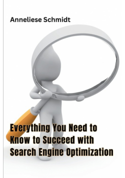 Everything You Need to Know to Succeed with Search Engine Optimization