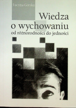 Wiedza o wychowaniu od różnorodności do jedności