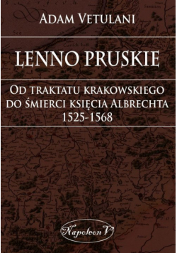 Lenno pruskie Od traktatu krakowskiego do śmierci księcia Albrechta 1525-1568