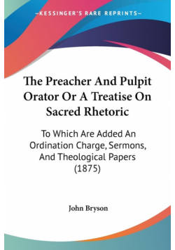 The Preacher And Pulpit Orator Or A Treatise On Sacred Rhetoric