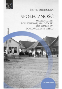 Społeczność małych miast południowej Małopolski od końca XVI do końca XVIII wieku