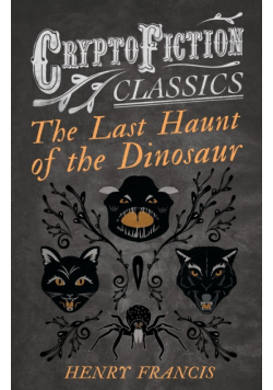 The Last Haunt of the Dinosaur (Cryptofiction Classics - Weird Tales of Strange Creatures)