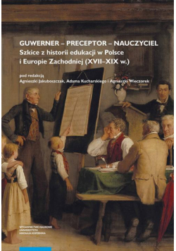 Guwerner – preceptor – nauczyciel. Szkice z historii edukacji w Polsce i Europie Zachodniej (XVII–XIX w.)
