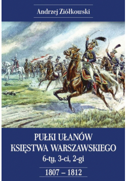 Pułki Ułanów Księstwa Warszawskiego –  6-ty,  3-ci,  2-gi – 1807-1812