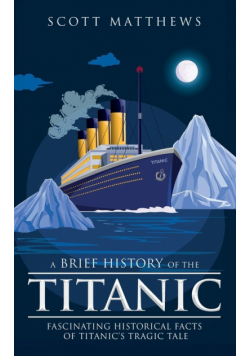 A Brief History of the Titanic - Fascinating Historical Facts of Titanic's Tragic Tale