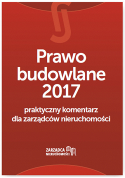 Prawo budowlane 2017 Praktyczny komentarz dla zarządców nieruchomości