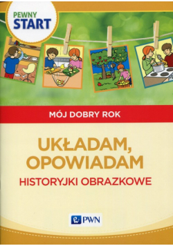Pewny start Mój dobry rok Układam, opowiadam Historyjki obrazkowe
