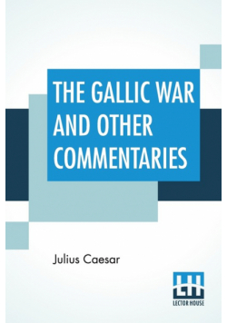 The Gallic War And Other Commentaries