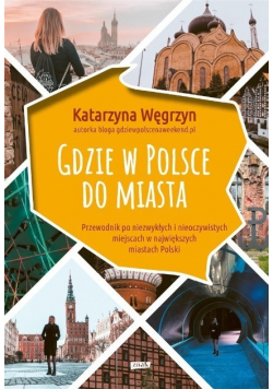 Gdzie w Polsce do miasta Przewodnik po niezwykłych i nieoczywistych miejscach w największych miastach Polski