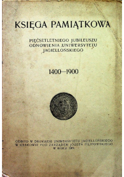 Księga pamiątkowa pięćsetletniego jubileuszu odnowienia uniwersytetu jagiellońskiego 1400 - 1900 1901 r.
