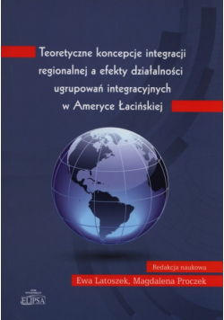 Teoretyczne koncepcje integracji regionalnej a efekty działalności ugrupowań integracyjnych w Ameryce Łacińskiej