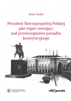 Prezydent Rzeczypospolitej Polskiej jako organ czuwający nad przestrzeganiem porządku konstytucyjnego