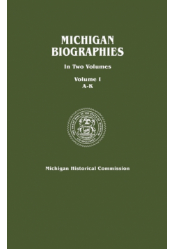 Michigan Biographies. in Two Volumes. Volume I, A-K