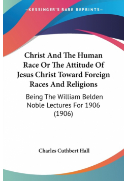 Christ And The Human Race Or The Attitude Of Jesus Christ Toward Foreign Races And Religions