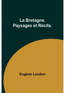 La Bretagne. Paysages et Récits.
