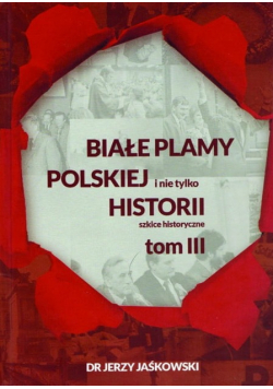 Białe plamy polskiej Historii i nie tylko Tom III