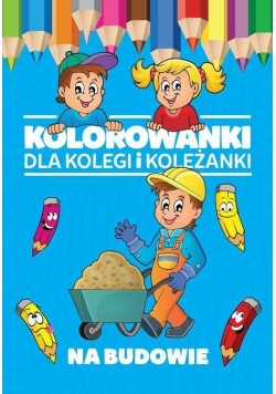 Kolorowanki dla kolegi i koleżanki. Na budowie
