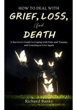 How to Deal with Grief, Loss, and Death