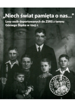 Niech świat pamięta o nas,losy osób deportowanych do ZSRS z terenu Górnego Śląska