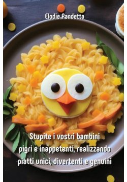 Stupite i vostri bambini pigri e inappetenti, realizzando piatti unici, divertenti e  genuini