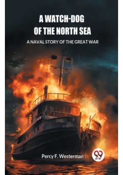 A Watch-dog of the North Sea A Naval Story of the Great War
