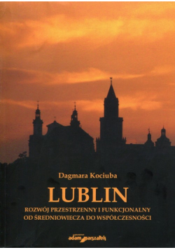 Lublin Rozwój przestrzenny i funkcjonalny od średniowiecza do współczesności